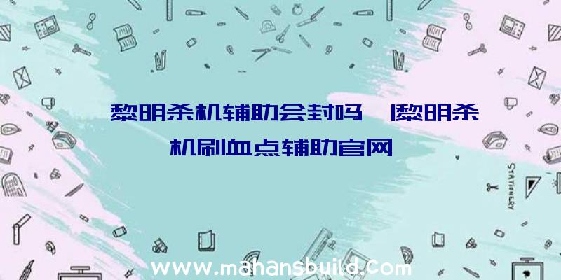 「黎明杀机辅助会封吗」|黎明杀机刷血点辅助官网